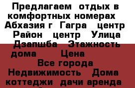 Предлагаем  отдых в комфортных номерах   Абхазия г. Гагра , центр › Район ­ центр › Улица ­ Дзапшба › Этажность дома ­ 3 › Цена ­ 2 000 - Все города Недвижимость » Дома, коттеджи, дачи аренда   . Адыгея респ.,Адыгейск г.